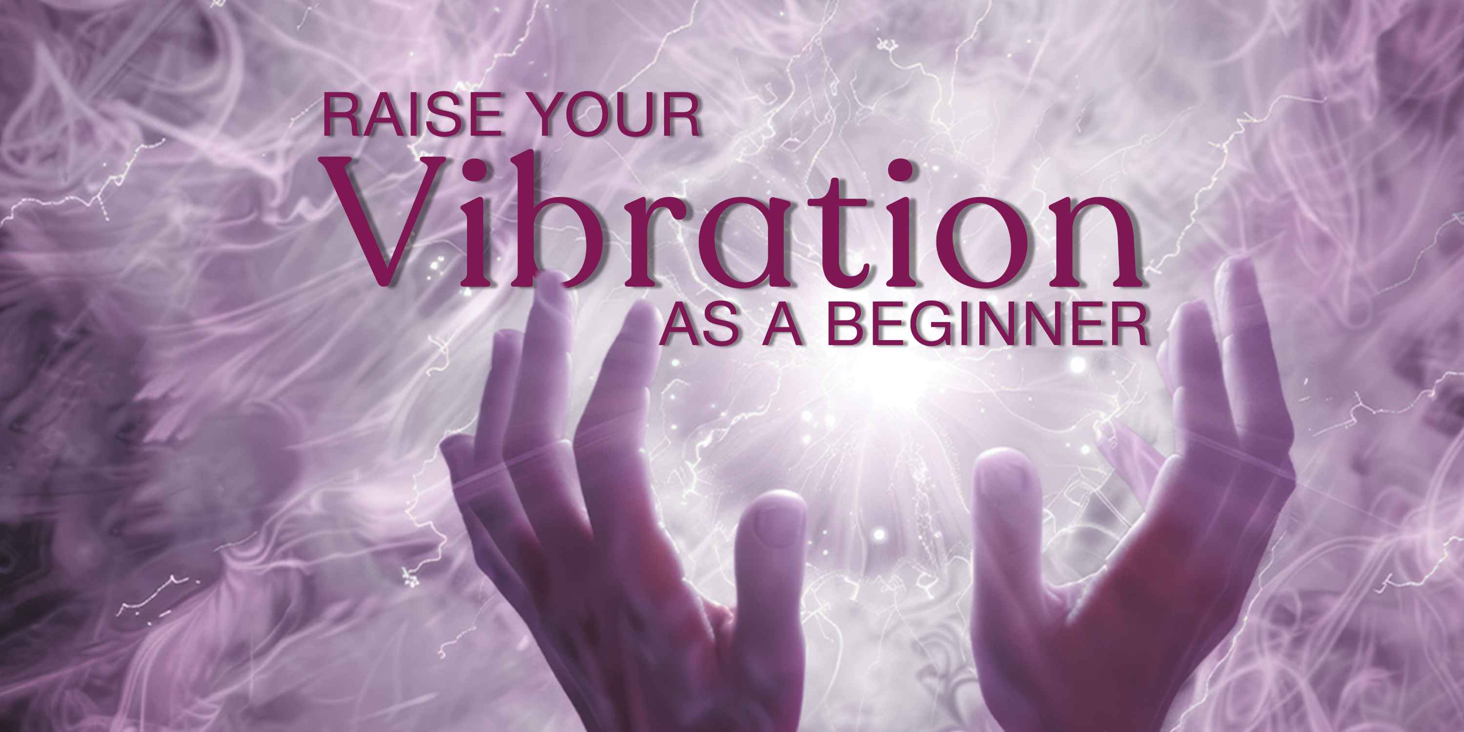 How to Raise Your Vibration as a Beginner